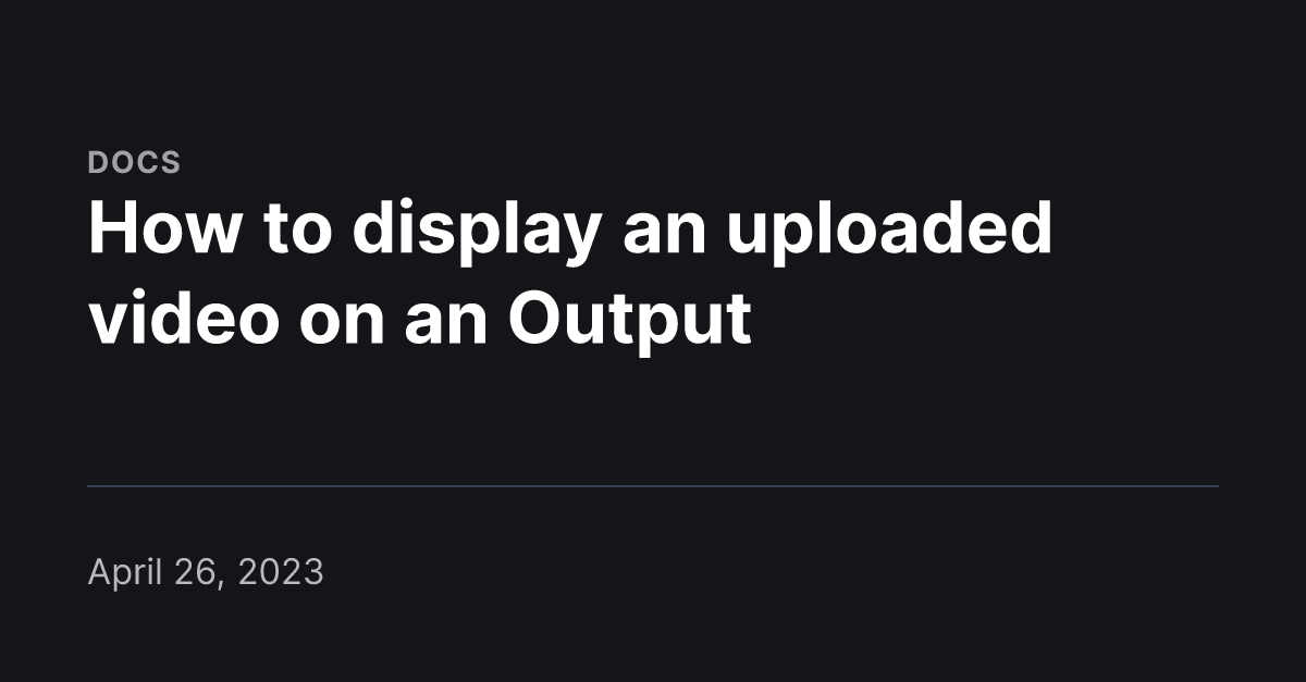 How to display an uploaded video on an Output - Visual Radio Assist Docs