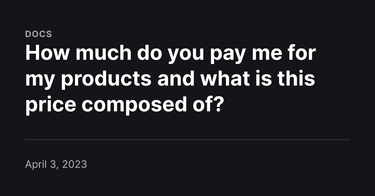 How much do you pay me for my products and what is this price composed of?