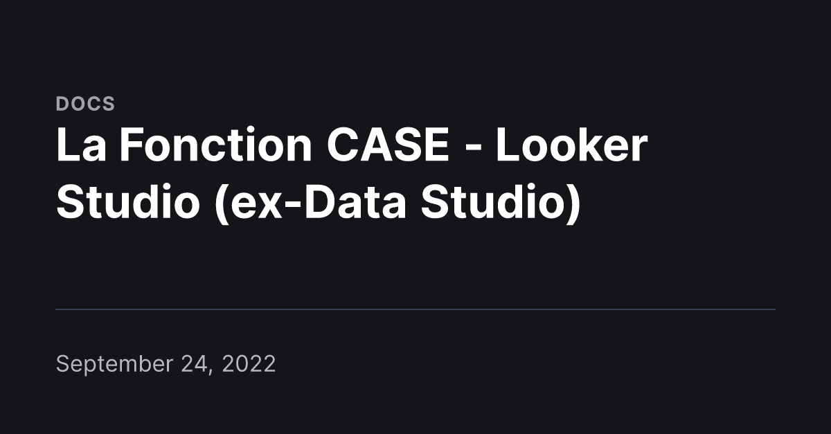 La Fonction CASE Looker Studio (exData Studio) UnNest